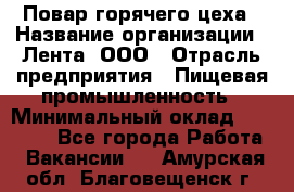 Повар горячего цеха › Название организации ­ Лента, ООО › Отрасль предприятия ­ Пищевая промышленность › Минимальный оклад ­ 29 200 - Все города Работа » Вакансии   . Амурская обл.,Благовещенск г.